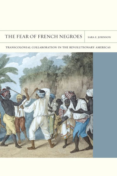 the Fear of French Negroes: Transcolonial Collaboration Revolutionary Americas