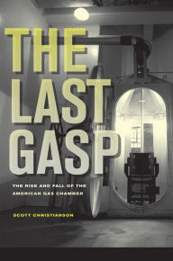 Title: The Last Gasp: The Rise and Fall of the American Gas Chamber, Author: Scott Christianson