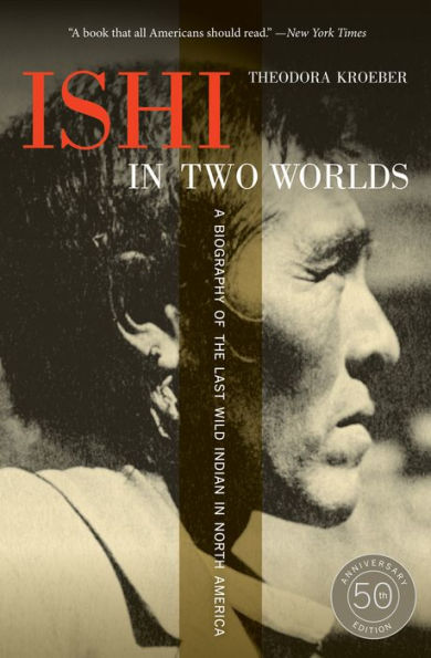 Ishi in Two Worlds, 50th Anniversary Edition: A Biography of the Last Wild Indian in North America / Edition 1