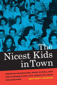 Title: The Nicest Kids in Town: American Bandstand, Rock 'n' Roll, and the Struggle for Civil Rights in 1950s Philadelphia / Edition 1, Author: Matthew F. Delmont