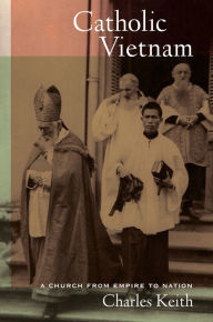 Title: Catholic Vietnam: A Church from Empire to Nation, Author: Charles Keith