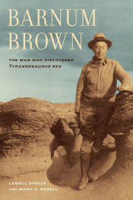 Title: Barnum Brown: The Man Who Discovered <i>Tyrannosaurus rex</i>, Author: Lowell Dingus