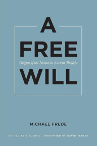 Title: A Free Will: Origins of the Notion in Ancient Thought / Edition 1, Author: Michael Frede