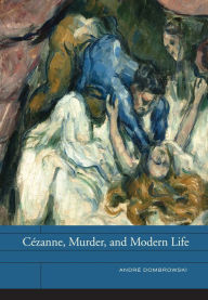 Title: Cézanne, Murder, and Modern Life, Author: André Dombrowski