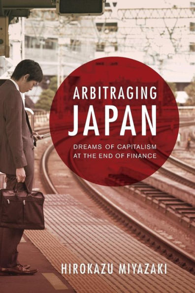 Arbitraging Japan: Dreams of Capitalism at the End of Finance / Edition 1