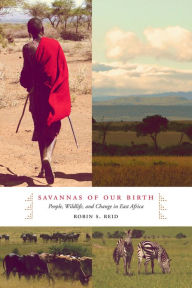 Title: Savannas of Our Birth: People, Wildlife, and Change in East Africa, Author: Robin Reid