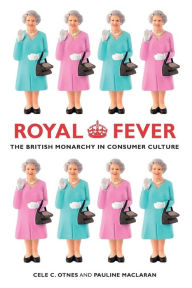 Title: Royal Fever: The British Monarchy in Consumer Culture, Author: Cele C. Otnes