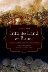 Title: Into the Land of Bones: Alexander the Great in Afghanistan / Edition 1, Author: Frank L. Holt