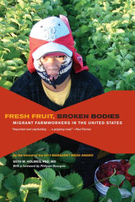Title: Fresh Fruit, Broken Bodies: Migrant Farmworkers in the United States / Edition 1, Author: Seth M. Holmes PhD