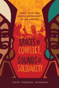 Title: Spaces of Conflict, Sounds of Solidarity: Music, Race, and Spatial Entitlement in Los Angeles / Edition 1, Author: Gaye Theresa Johnson