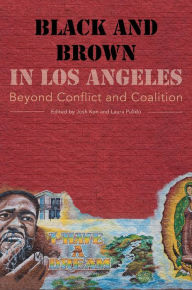 Title: Black and Brown in Los Angeles: Beyond Conflict and Coalition / Edition 1, Author: Josh Kun