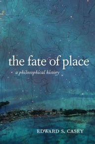 Title: The Fate of Place: A Philosophical History, Author: Edward Casey