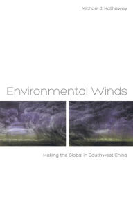 Title: Environmental Winds: Making the Global in Southwest China / Edition 1, Author: Michael J. Hathaway