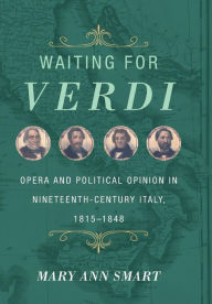 Title: Waiting for Verdi: Opera and Political Opinion in Nineteenth-Century Italy, 1815-1848, Author: Mary Ann Smart