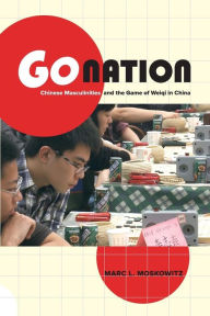 Title: Go Nation: Chinese Masculinities and the Game of Weiqi in China, Author: Marc L. Moskowitz