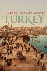 Title: Turkey: A Past Against History, Author: Christine M. Philliou
