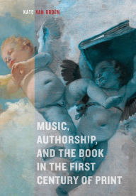 Title: Music, Authorship, and the Book in the First Century of Print, Author: Kate van Orden