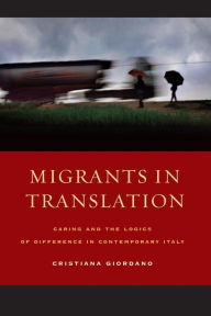 Title: Migrants in Translation: Caring and the Logics of Difference in Contemporary Italy / Edition 1, Author: Cristiana Giordano
