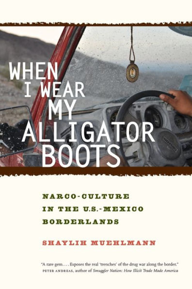 When I Wear My Alligator Boots: Narco-Culture in the U.S. Mexico Borderlands / Edition 1