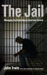 Title: The Jail: Managing the Underclass in American Society / Edition 1, Author: John Irwin