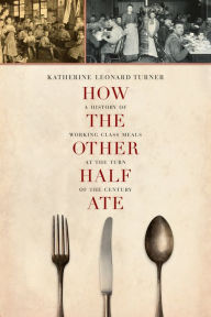 Title: How the Other Half Ate: A History of Working-Class Meals at the Turn of the Century / Edition 1, Author: Katherine Leonard Turner