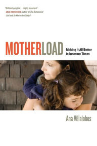 Title: Motherload: Making It All Better in Insecure Times / Edition 1, Author: Ana Villalobos