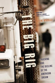 Title: The Big Rig: Trucking and the Decline of the American Dream / Edition 1, Author: Steve Viscelli