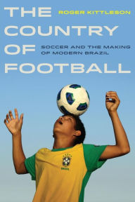 Title: The Country of Football: Soccer and the Making of Modern Brazil, Author: Roger Kittleson