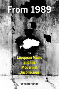 Title: From 1989, or European Music and the Modernist Unconscious, Author: Seth Brodsky