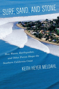 Title: Surf, Sand, and Stone: How Waves, Earthquakes, and Other Forces Shape the Southern California Coast, Author: Keith Heyer Meldahl