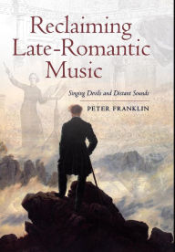 Title: Reclaiming Late-Romantic Music: Singing Devils and Distant Sounds, Author: Peter Franklin