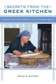 Title: Secrets from the Greek Kitchen: Cooking, Skill, and Everyday Life on an Aegean Island, Author: David E. Sutton