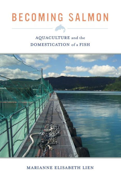 Becoming Salmon: Aquaculture and the Domestication of a Fish / Edition 1