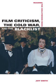 Title: Film Criticism, the Cold War, and the Blacklist: Reading the Hollywood Reds, Author: Jeff Smith