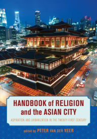Title: Handbook of Religion and the Asian City: Aspiration and Urbanization in the Twenty-First Century, Author: Peter van der Veer