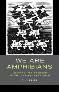 Title: We Are Amphibians: Julian and Aldous Huxley on the Future of Our Species, Author: R. S. Deese