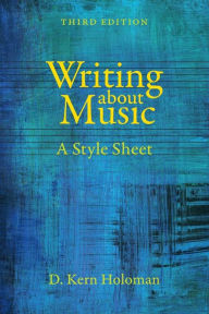 Title: Writing about Music: A Style Sheet / Edition 3, Author: D. Kern Holoman