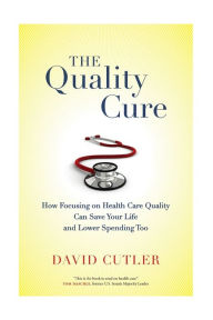 Title: The Quality Cure: How Focusing on Health Care Quality Can Save Your Life and Lower Spending Too, Author: David Cutler