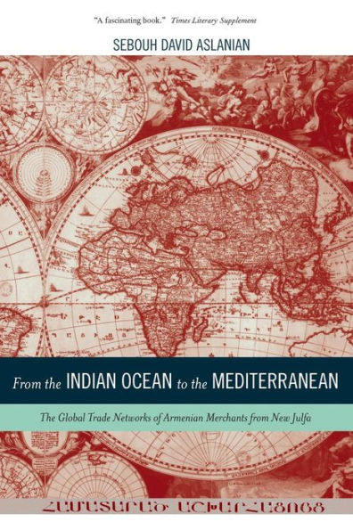 from The Indian Ocean to Mediterranean: Global Trade Networks of Armenian Merchants New Julfa