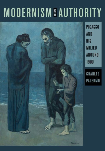 Modernism and Authority: Picasso and His Milieu around 1900