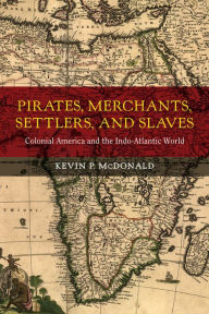 Title: Pirates, Merchants, Settlers, and Slaves: Colonial America and the Indo-Atlantic World, Author: Kevin P. McDonald