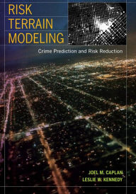 Title: Risk Terrain Modeling: Crime Prediction and Risk Reduction / Edition 1, Author: Joel M. Caplan