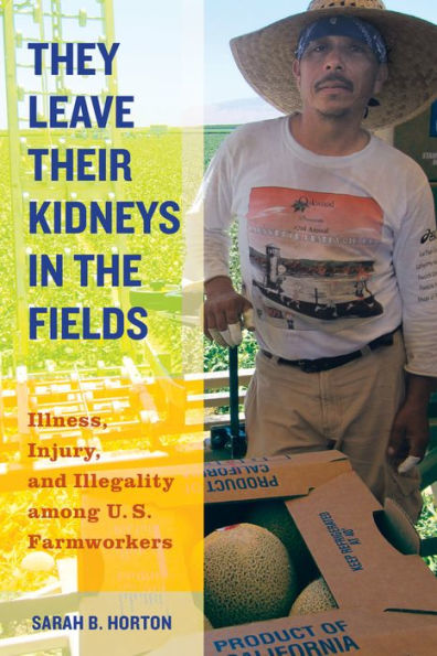 They Leave Their Kidneys in the Fields: Illness, Injury, and Illegality among U.S. Farmworkers / Edition 1