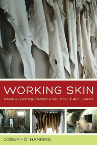 Title: Working Skin: Making Leather, Making a Multicultural Japan / Edition 1, Author: Joseph D. Hankins