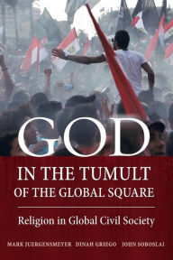 Title: God in the Tumult of the Global Square: Religion in Global Civil Society, Author: Mark Juergensmeyer