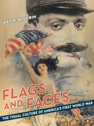 Title: Flags and Faces: The Visual Culture of America's First World War, Author: David M. Lubin