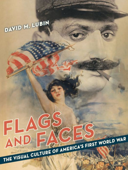 Flags and Faces: The Visual Culture of America's First World War