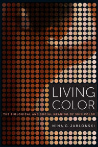 Title: Living Color: The Biological and Social Meaning of Skin Color / Edition 1, Author: Nina G. Jablonski