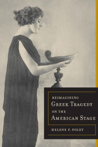 Title: Reimagining Greek Tragedy on the American Stage, Author: Helene P. Foley