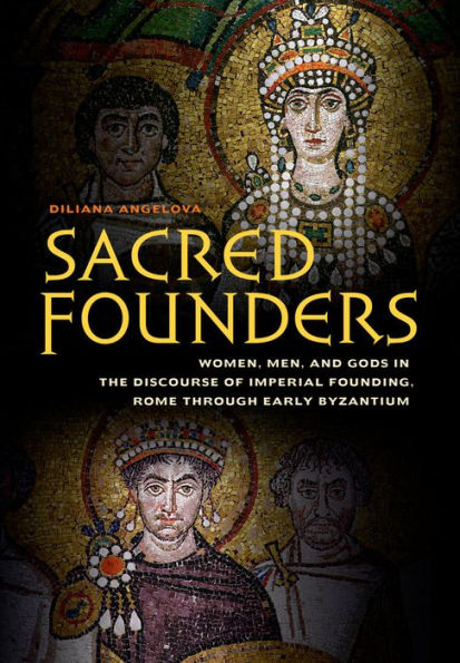 Sacred Founders: Women, Men, and Gods in the Discourse of Imperial Founding, Rome through Early Byzantium